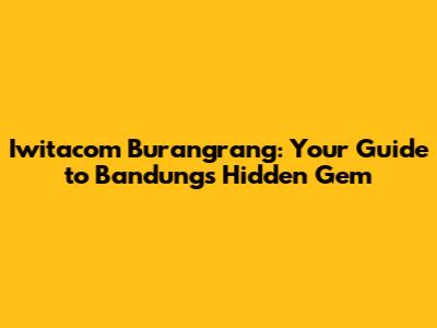 Iwitacom Burangrang: Your Guide to Bandung's Hidden Gem
