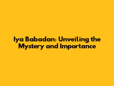 Iya Babadan: Unveiling the Mystery and Importance