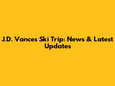 J.D. Vance's Ski Trip: News & Latest Updates