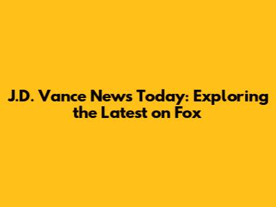 J.D. Vance News Today: Exploring the Latest on Fox