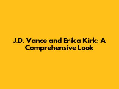 J.D. Vance and Erika Kirk: A Comprehensive Look