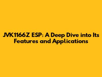 JVK1166Z ESP: A Deep Dive into Its Features and Applications
