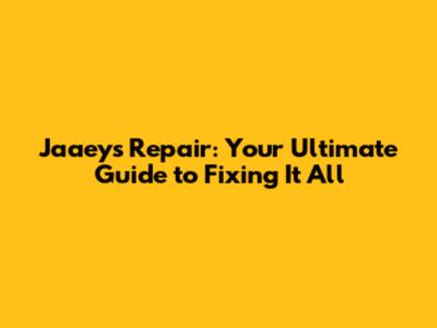 Jaaey's Repair: Your Ultimate Guide to Fixing It All