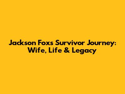 Jackson Fox's Survivor Journey: Wife, Life & Legacy