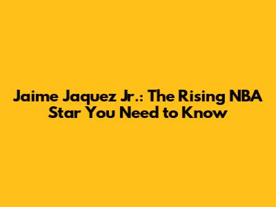Jaime Jaquez Jr.: The Rising NBA Star You Need to Know