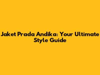 Jaket Prada Andika: Your Ultimate Style Guide