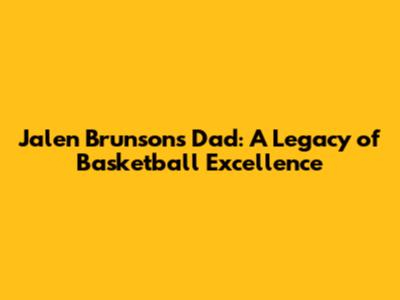 Jalen Brunson's Dad: A Legacy of Basketball Excellence