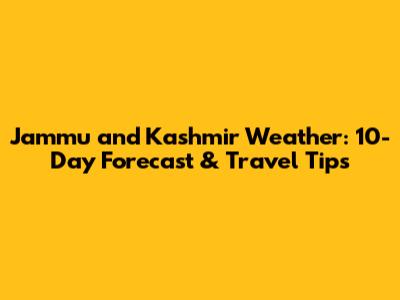 Jammu and Kashmir Weather: 10-Day Forecast & Travel Tips