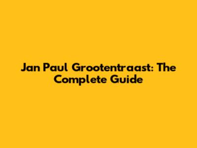 Jan Paul Grootentraast: The Complete Guide