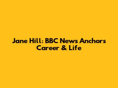 Jane Hill: BBC News Anchor's Career & Life