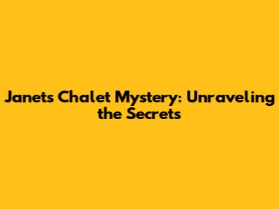 Janet's Chalet Mystery: Unraveling the Secrets