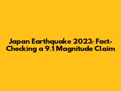 Japan Earthquake 2023: Fact-Checking a 9.1 Magnitude Claim
