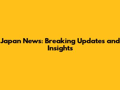 Japan News: Breaking Updates and Insights
