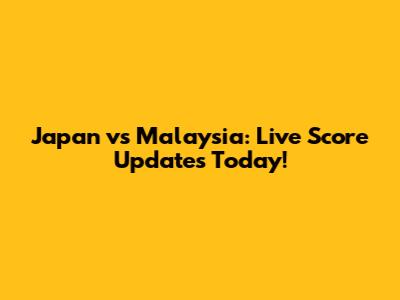 Japan vs Malaysia: Live Score Updates Today!