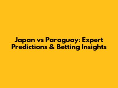 Japan vs Paraguay: Expert Predictions & Betting Insights
