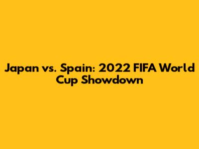 Japan vs. Spain: 2022 FIFA World Cup Showdown