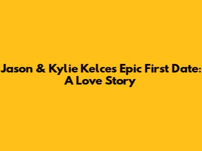 Jason & Kylie Kelce's Epic First Date: A Love Story