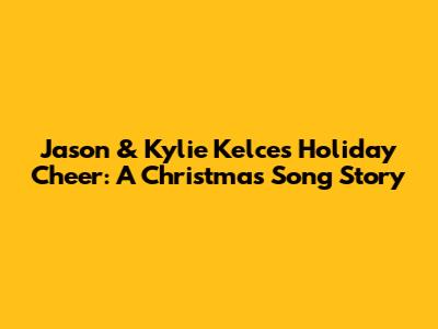 Jason & Kylie Kelce's Holiday Cheer: A Christmas Song Story