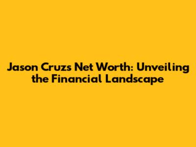 Jason Cruz's Net Worth: Unveiling the Financial Landscape