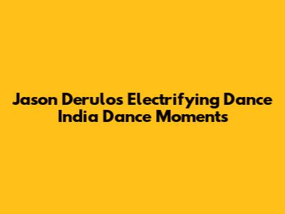 Jason Derulo's Electrifying Dance India Dance Moments