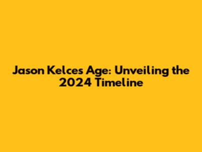 Jason Kelce's Age: Unveiling the 2024 Timeline