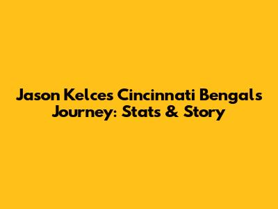 Jason Kelce's Cincinnati Bengals Journey: Stats & Story