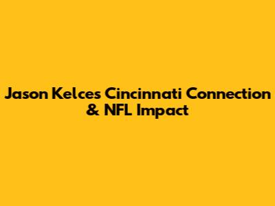 Jason Kelce's Cincinnati Connection & NFL Impact