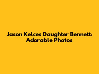 Jason Kelce's Daughter Bennett: Adorable Photos