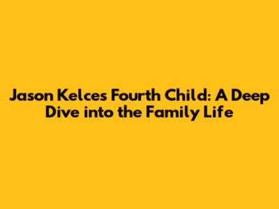 Jason Kelce's Fourth Child: A Deep Dive into the Family Life