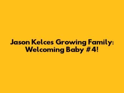 Jason Kelce's Growing Family: Welcoming Baby #4!