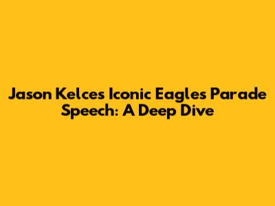 Jason Kelce's Iconic Eagles Parade Speech: A Deep Dive