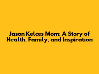 Jason Kelce's Mom: A Story of Health, Family, and Inspiration