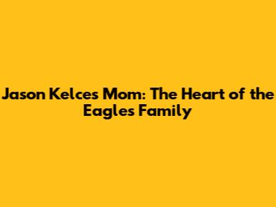 Jason Kelce's Mom: The Heart of the Eagles Family