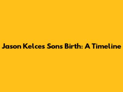 Jason Kelce's Son's Birth: A Timeline