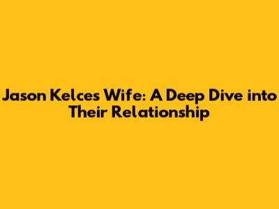Jason Kelce's Wife: A Deep Dive into Their Relationship