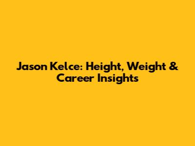 Jason Kelce: Height, Weight & Career Insights