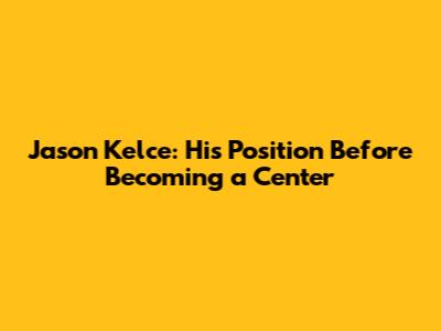 Jason Kelce: His Position Before Becoming a Center