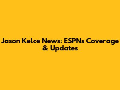 Jason Kelce News: ESPN's Coverage & Updates