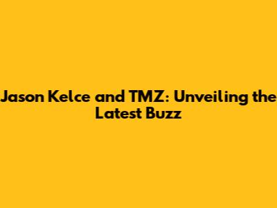 Jason Kelce and TMZ: Unveiling the Latest Buzz