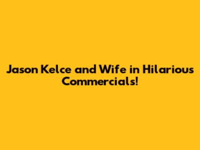 Jason Kelce and Wife in Hilarious Commercials!
