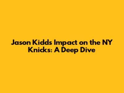 Jason Kidd's Impact on the NY Knicks: A Deep Dive
