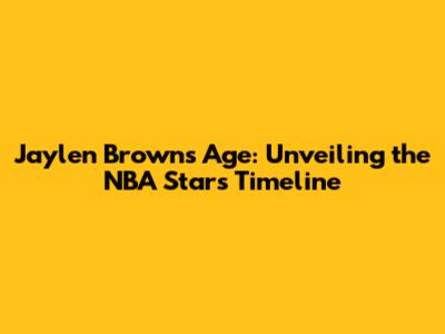 Jaylen Brown's Age: Unveiling the NBA Star's Timeline