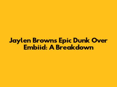 Jaylen Brown's Epic Dunk Over Embiid: A Breakdown