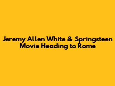 Jeremy Allen White & Springsteen Movie Heading to Rome