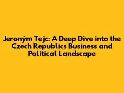 Jeroným Tejc: A Deep Dive into the Czech Republic's Business and Political Landscape