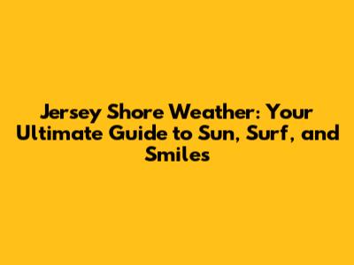 Jersey Shore Weather: Your Ultimate Guide to Sun, Surf, and Smiles