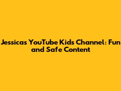 Jessica's YouTube Kids Channel: Fun and Safe Content