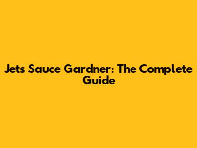 Jets' Sauce Gardner: The Complete Guide