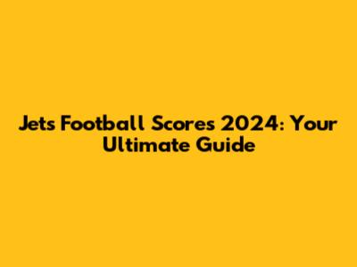 Jets Football Scores 2024: Your Ultimate Guide