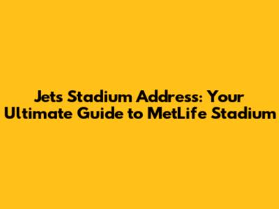 Jets Stadium Address: Your Ultimate Guide to MetLife Stadium